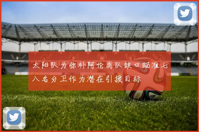 太阳队为弥补阿伦离队缺口瞄准七八名分卫作为潜在引援目标