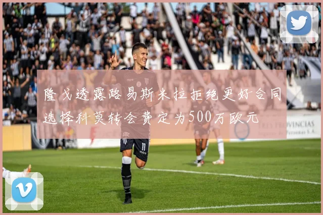 隆戈透露路易斯米拉拒绝更好合同选择科莫转会费定为500万欧元