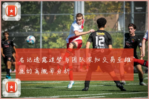 名记透露追梦与团队深知交易至雄鹿的高概率分析