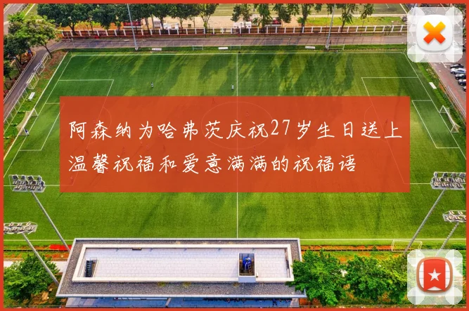 阿森纳为哈弗茨庆祝27岁生日送上温馨祝福和爱意满满的祝福语