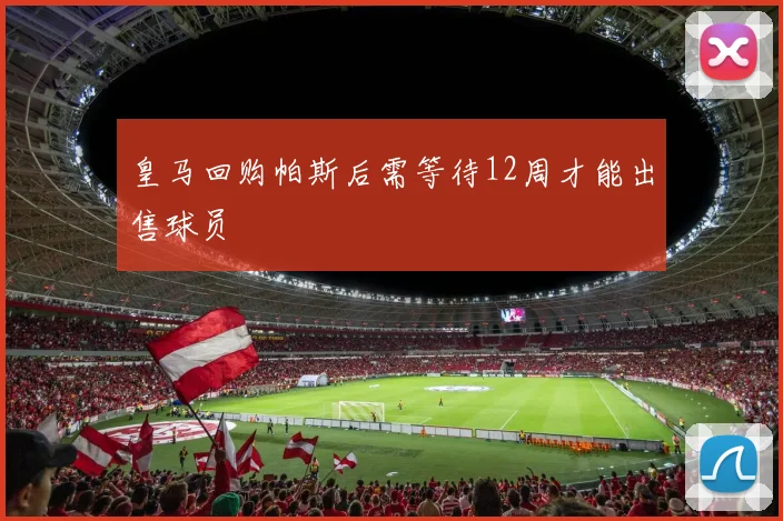皇马回购帕斯后需等待12周才能出售球员