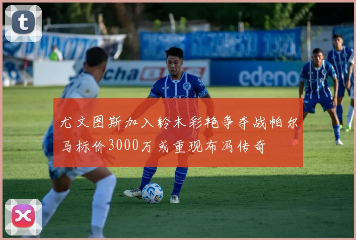 尤文图斯加入铃木彩艳争夺战帕尔马标价3000万或重现布冯传奇