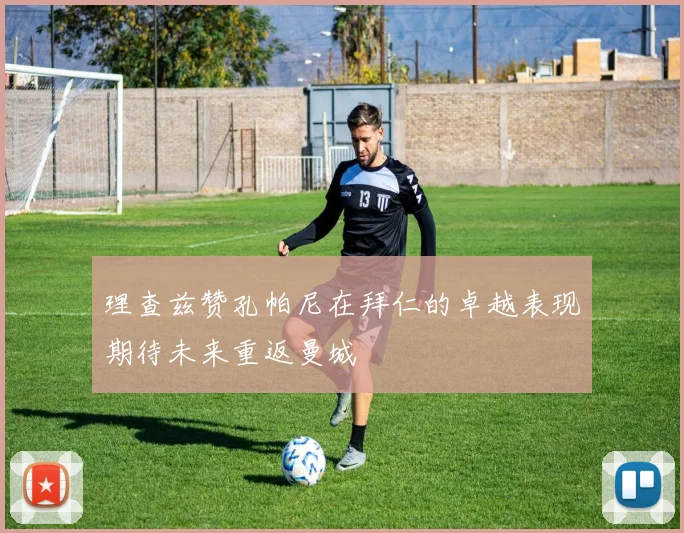 理查兹赞孔帕尼在拜仁的卓越表现期待未来重返曼城