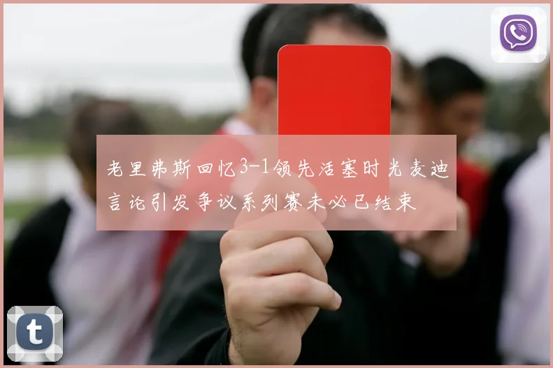 老里弗斯回忆3-1领先活塞时光麦迪言论引发争议系列赛未必已结束