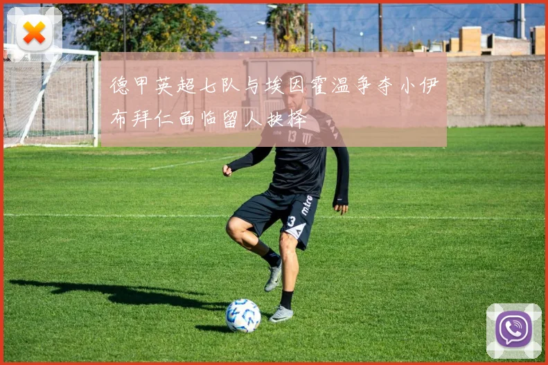 德甲英超七队与埃因霍温争夺小伊布拜仁面临留人抉择