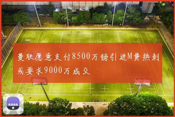 曼联愿意支付8500万镑引进M费热刺或要求9000万成交
