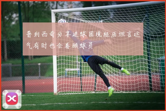 普利西奇分享进球困境经历坦言运气有时也会眷顾球员