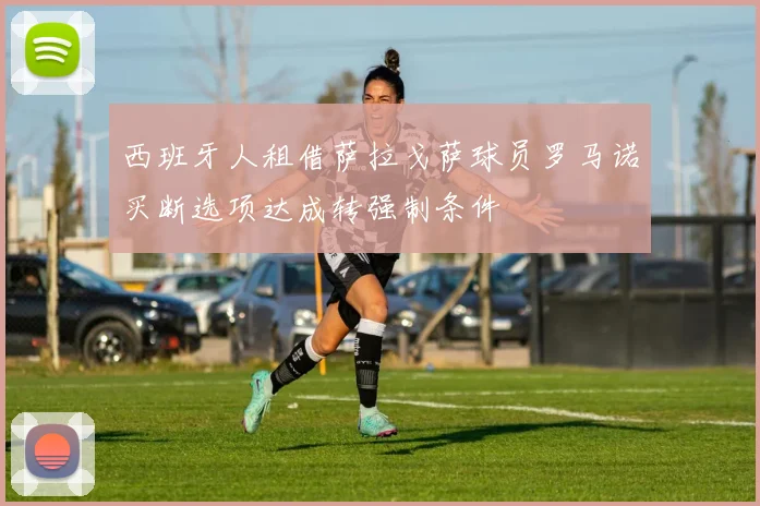 西班牙人租借萨拉戈萨球员罗马诺买断选项达成转强制条件