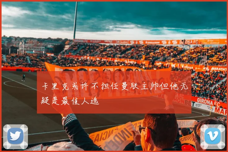 卡里克或许不担任曼联主帅但他无疑是最佳人选