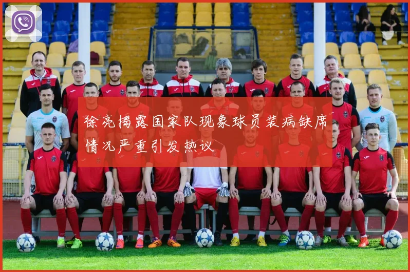 徐亮揭露国家队现象球员装病缺席情况严重引发热议