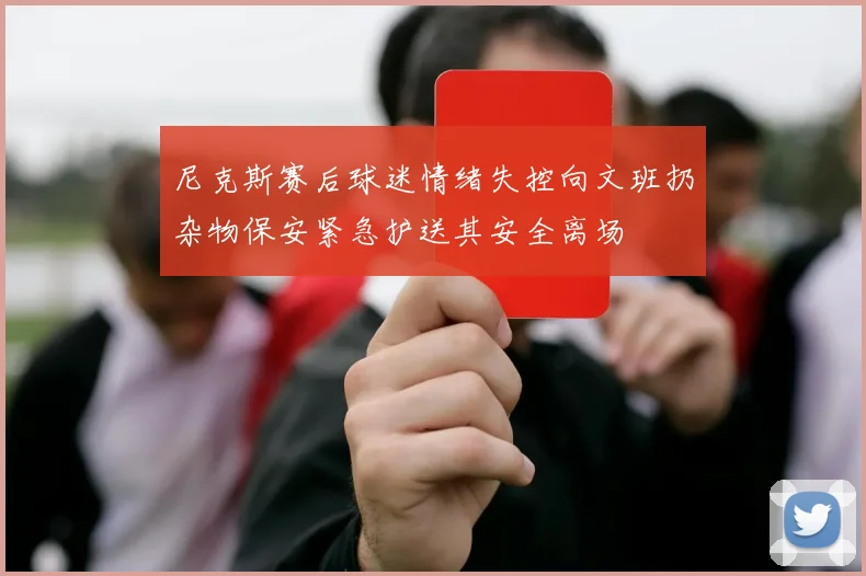 尼克斯赛后球迷情绪失控向文班扔杂物保安紧急护送其安全离场